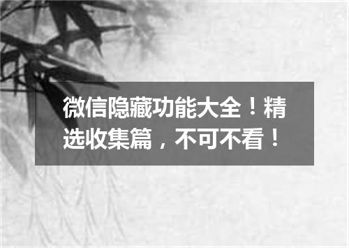 微信隐藏功能大全！精选收集篇，不可不看！