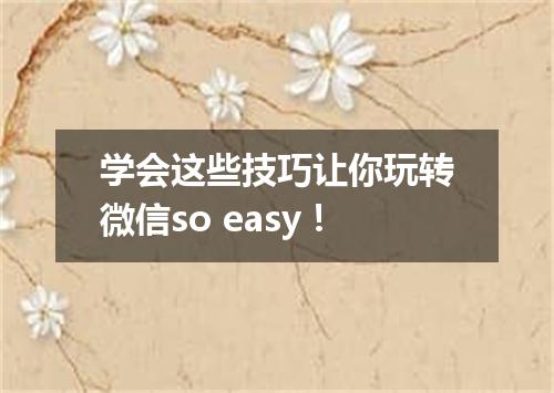 学会这些技巧让你玩转微信so easy！