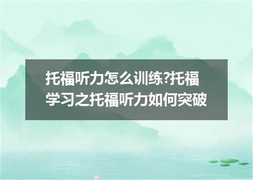 托福听力怎么训练?托福学习之托福听力如何突破