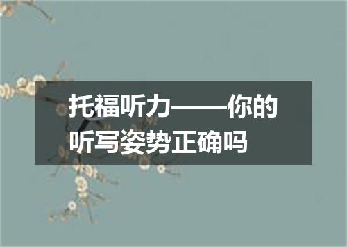 托福听力——你的听写姿势正确吗