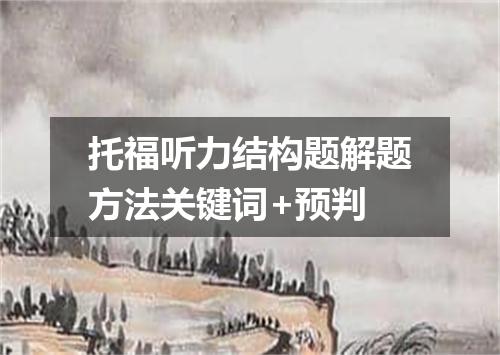 托福听力结构题解题方法关键词+预判