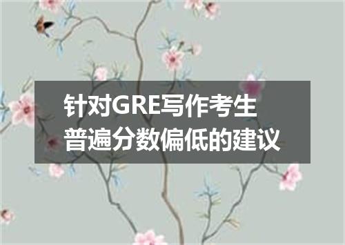 针对GRE写作考生普遍分数偏低的建议