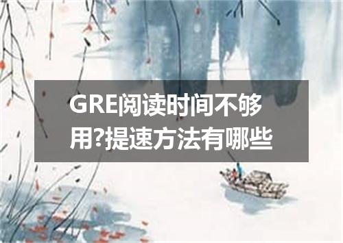 GRE阅读时间不够用?提速方法有哪些