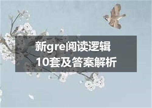 新gre阅读逻辑10套及答案解析