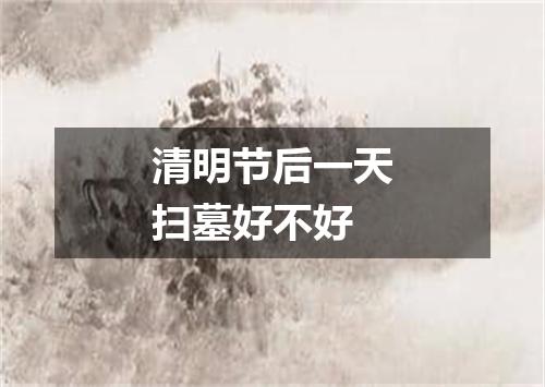 清明节后一天扫墓好不好