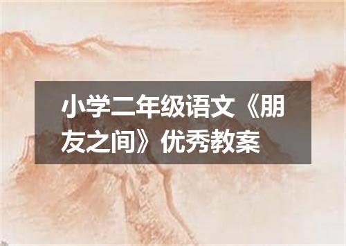 小学二年级语文《朋友之间》优秀教案