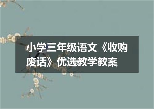 小学三年级语文《收购废话》优选教学教案
