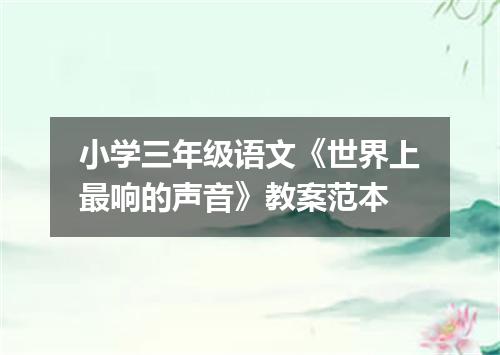 小学三年级语文《世界上最响的声音》教案范本