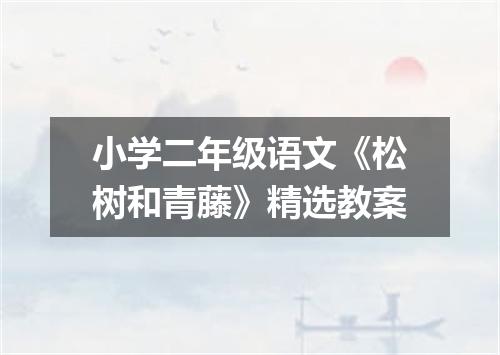 小学二年级语文《松树和青藤》精选教案