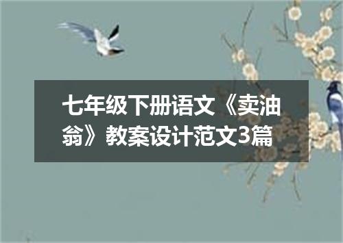 七年级下册语文《卖油翁》教案设计范文3篇