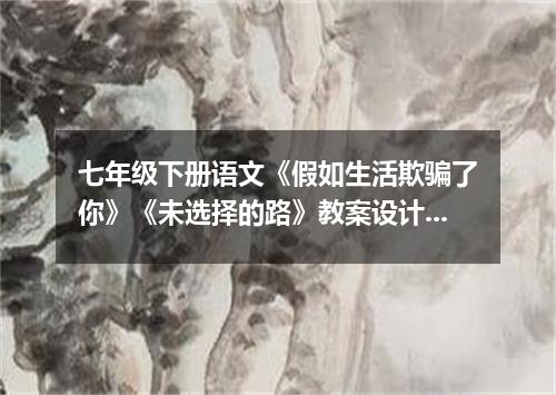 七年级下册语文《假如生活欺骗了你》《未选择的路》教案设计范文3篇