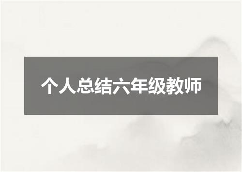 个人总结六年级教师