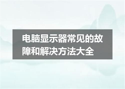 电脑显示器常见的故障和解决方法大全