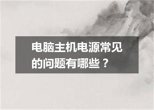 电脑主机电源常见的问题有哪些？