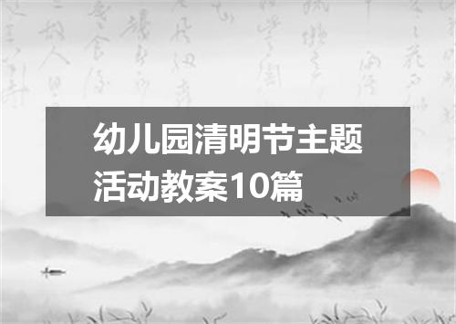 幼儿园清明节主题活动教案10篇