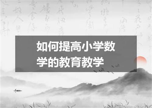 如何提高小学数学的教育教学