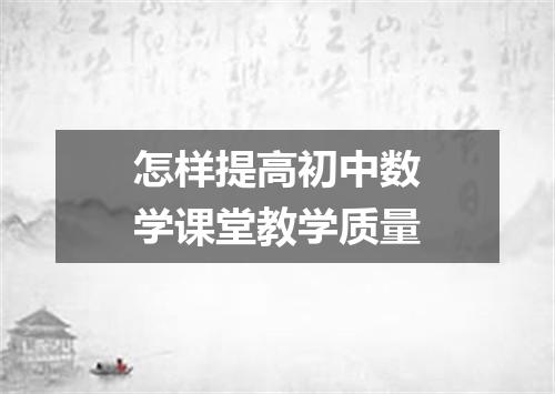 怎样提高初中数学课堂教学质量