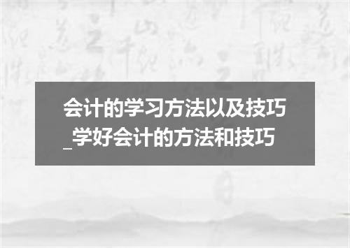 会计的学习方法以及技巧_学好会计的方法和技巧