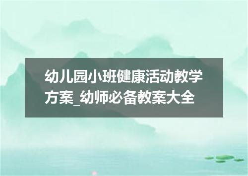 幼儿园小班健康活动教学方案_幼师必备教案大全