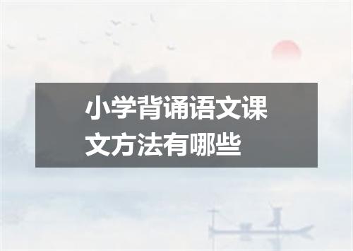小学背诵语文课文方法有哪些