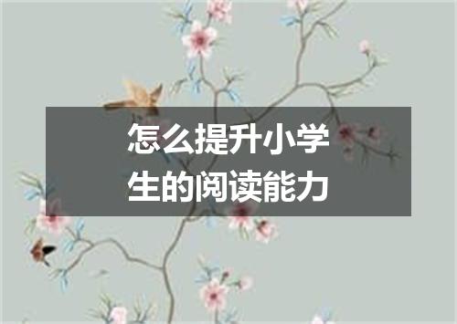 怎么提升小学生的阅读能力
