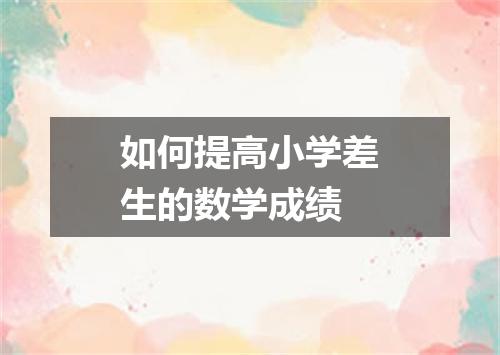如何提高小学差生的数学成绩