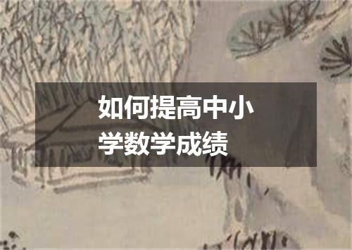 如何提高中小学数学成绩