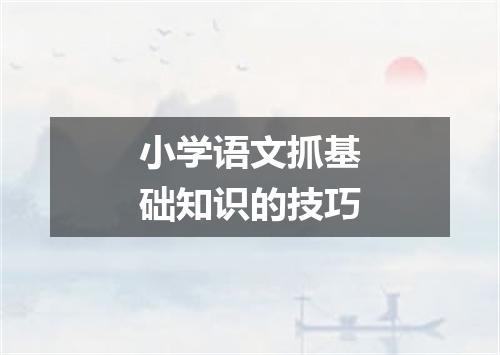 小学语文抓基础知识的技巧