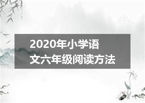 2020年小学语文六年级阅读方法