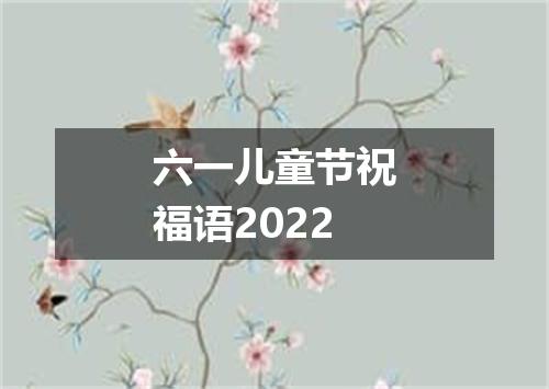 六一儿童节祝福语2022