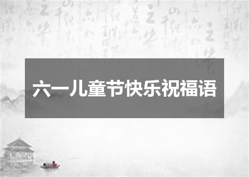 六一儿童节快乐祝福语