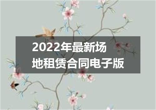 2022年最新场地租赁合同电子版