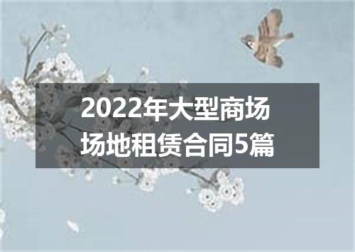 2022年大型商场场地租赁合同5篇