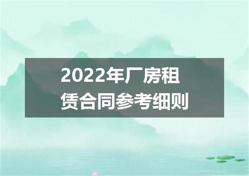 2022年厂房租赁合同参考细则