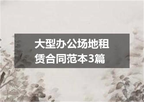 大型办公场地租赁合同范本3篇