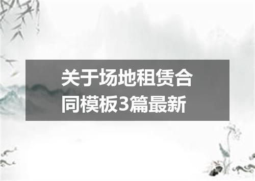 关于场地租赁合同模板3篇最新