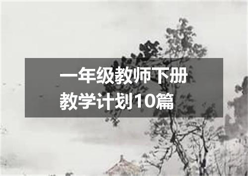 一年级教师下册教学计划10篇