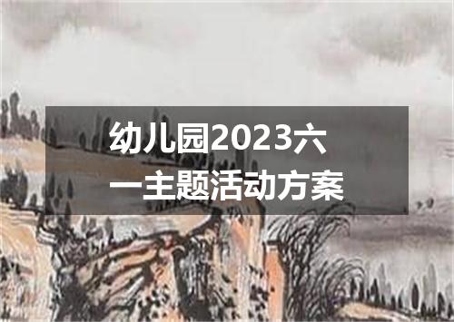 幼儿园2023六一主题活动方案