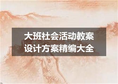 大班社会活动教案设计方案精编大全