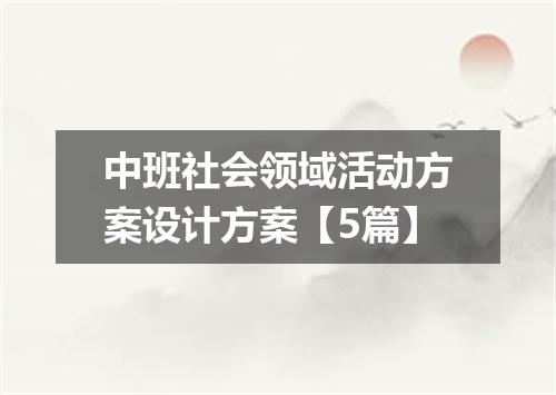 中班社会领域活动方案设计方案【5篇】