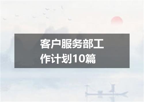客户服务部工作计划10篇