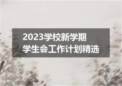2023学校新学期学生会工作计划精选