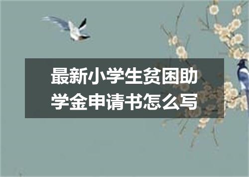最新小学生贫困助学金申请书怎么写