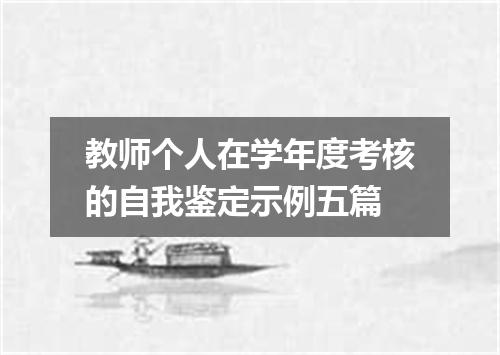 教师个人在学年度考核的自我鉴定示例五篇