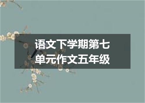 语文下学期第七单元作文五年级