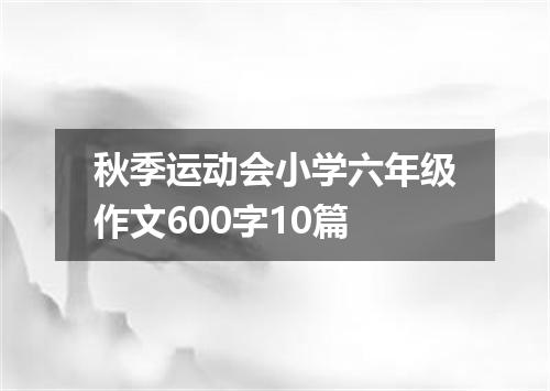 秋季运动会小学六年级作文600字10篇