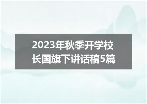 2023年秋季开学校长国旗下讲话稿5篇