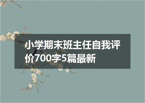 小学期末班主任自我评价700字5篇最新