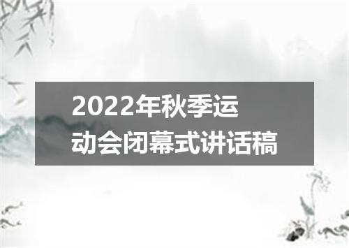 2022年秋季运动会闭幕式讲话稿