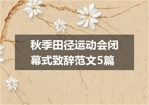 秋季田径运动会闭幕式致辞范文5篇